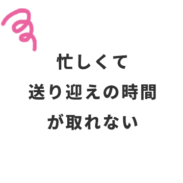 忙しくて送り迎えの時間が取れない